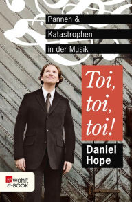 Title: Toi, toi, toi!: Pannen und Katastrophen in der Musik, Author: Daniel Hope