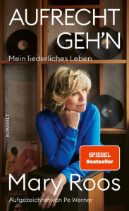 Title: Aufrecht geh'n: Mein liederliches Leben, Author: Mary Roos