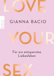 Title: Love Your Sex: Für ein entspanntes Liebesleben, Author: Gianna Bacio