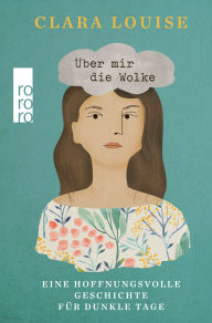 Title: Über mir die Wolke: Eine hoffnungsvolle Geschichte für dunkle Tage, Author: Clara Louise