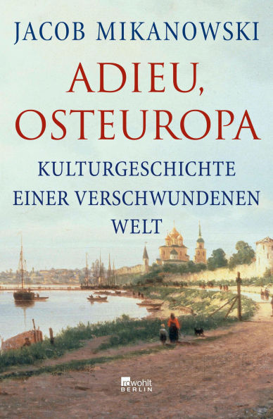 Adieu, Osteuropa: Kulturgeschichte einer verschwundenen Welt