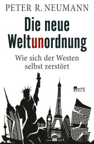 Title: Die neue Weltunordnung: Wie sich der Westen selbst zerstört, Author: Peter R. Neumann