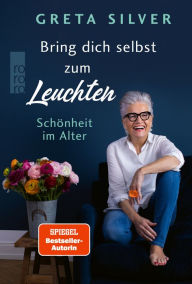 Title: Bring dich selbst zum Leuchten: Schönheit im Alter, Author: Greta Silver