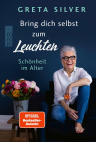 Title: Bring dich selbst zum Leuchten: Schönheit im Alter, Author: Greta Silver