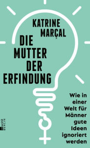 Title: Die Mutter der Erfindung: Wie in einer Welt für Männer gute Ideen ignoriert werden Nominiert für den Deutschen Wirtschaftsbuchpreis 2022, Author: Katrine Kielos-Marçal