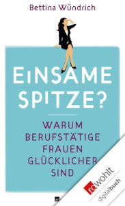 Title: Einsame Spitze?: Warum berufstätige Frauen glücklicher sind, Author: Bettina Wündrich