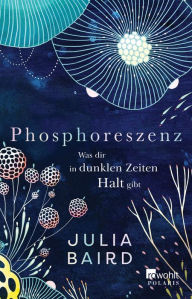 Title: Phosphoreszenz - Was dir in dunklen Zeiten Halt gibt: ., Author: Julia Baird