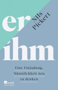 Title: er/ihm: Eine Einladung, Männlichkeit neu zu denken, Author: Nils Pickert