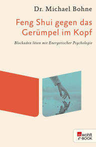 Title: Feng Shui gegen das Gerümpel im Kopf: Blockaden lösen mit Energetischer Psychologie, Author: Michael Bohne