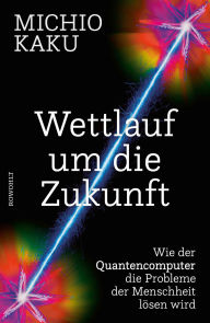 Title: Wettlauf um die Zukunft: Wie der Quantencomputer die Probleme der Menschheit lösen wird, Author: Michio Kaku