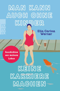 Title: Man kann auch ohne Kinder keine Karriere machen: Geschichten aus meinem Leben, Author: Ella Carina Werner