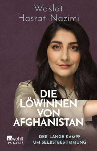 Title: Die Löwinnen von Afghanistan: Der lange Kampf um Selbstbestimmung, Author: Waslat Hasrat-Nazimi
