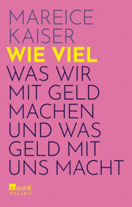 Title: Wie viel: Was wir mit Geld machen und was Geld mit uns macht, Author: Mareice Kaiser