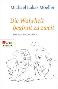 Title: Die Wahrheit beginnt zu zweit: Das Paar im Gespräch, Author: Michael Lukas Moeller