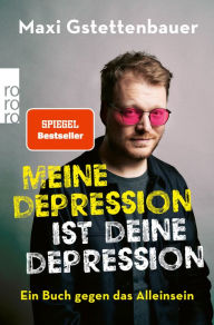 Title: Meine Depression ist deine Depression: Ein Buch gegen das Alleinsein, Author: Maxi Gstettenbauer