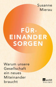 Title: Füreinander sorgen: Warum unsere Gesellschaft ein neues Miteinander braucht, Author: Susanne Mierau