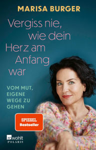 Title: Vergiss nie, wie dein Herz am Anfang war: Vom Mut, eigene Wege zu gehen Die bewegende Autobiografie der Rosenheim Cops-Schauspielerin, Author: Marisa Burger