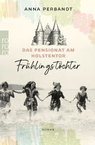 Title: Das Pensionat am Holstentor: Frühlingstöchter: Eine historische Familiensaga in Lübeck, Author: Anna Perbandt