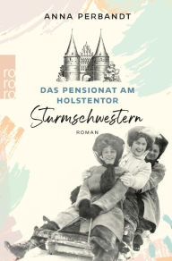 Title: Das Pensionat am Holstentor: Sturmschwestern: Eine historische Familiensaga in Lübeck, Author: Anna Perbandt