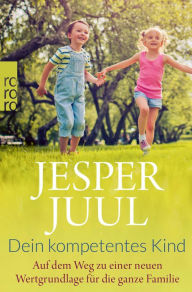 Title: Dein kompetentes Kind: Auf dem Weg zu einer neuen Wertgrundlage für die ganze Familie, Author: Jesper Juul