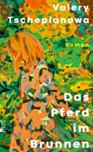 Title: Das Pferd im Brunnen: «Eine wunderschöne, poetische Sprache ... ein Buch, das zu lesen sich lohnt.» Elke Heidenreich, WDR, Author: Valery Tscheplanowa