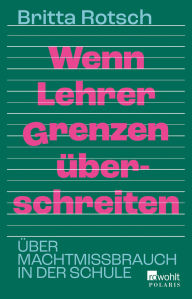 Title: Wenn Lehrer Grenzen überschreiten: Über Machtmissbrauch in der Schule, Author: Britta Rotsch