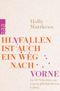 Title: Hinfallen ist auch ein Weg nach vorne: In 60 Schritten zu einem glücklicheren Leben, Author: Holly Matthews