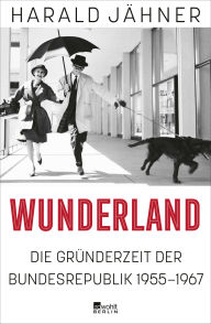 Title: Wunderland: Die Gründerzeit der Bundesrepublik 1955-1967 Harald Jähner erzählt Geschichte in all ihren Widersprüchen - faszinierend. New York Times, Author: Harald Jähner