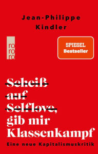 Title: Scheiß auf Selflove, gib mir Klassenkampf: Eine neue Kapitalismuskritik, Author: Jean-Philippe Kindler