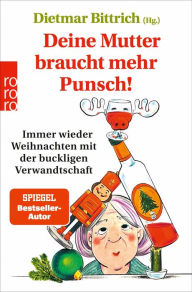 Title: Deine Mutter braucht mehr Punsch!: Immer wieder Weihnachten mit der buckligen Verwandtschaft, Author: Dietmar Bittrich