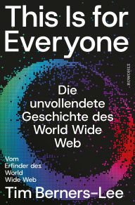 Title: This Is for Everyone: Die unvollendete Geschichte des World Wide Web, Author: Tim Berners-Lee