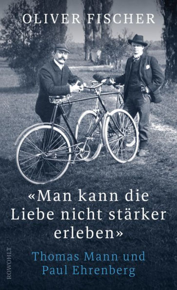 «Man kann die Liebe nicht stärker erleben»: Thomas Mann und Paul Ehrenberg