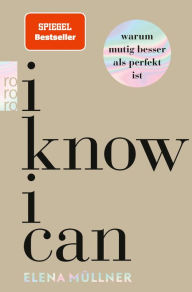 Title: I Know I Can: Warum mutig besser als perfekt ist, Author: Dr. med. Elena Müllner