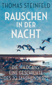 Title: Rauschen in der Nacht: Die Wildgans - eine Geschichte des 20. Jahrhunderts Bestechend . Ein Gang durch die Zeitgeschichte, die man so bisher noch nie durchschritten hat. FAZ, Author: Thomas Steinfeld
