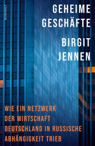 Title: Geheime Geschäfte: Wie ein Netzwerk der Wirtschaft Deutschland in russische Abhängigkeit trieb, Author: Birgit Jennen