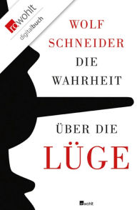 Title: Die Wahrheit über die Lüge: Warum wir den Irrtum brauchen und die Lüge lieben, Author: Wolf Schneider