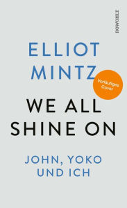 Title: We all shine on: John, Yoko und ich Die deutsche Ausgabe, Author: Elliot Mintz