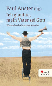 Title: Ich glaubte, mein Vater sei Gott: Wahre Geschichten aus Amerika, Author: Paul Auster