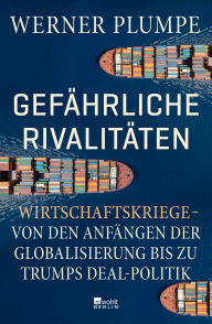 Title: Gefährliche Rivalitäten: Wirtschaftskriege - von den Anfängen der Globalisierung bis zu Trumps Deal-Politik Wer die Konflikte der Gegenwart verstehen will, muss dieses Buch lesen., Author: Werner Plumpe