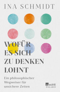 Title: Wofür es sich zu denken lohnt: Ein philosophischer Wegweiser für unsichere Zeiten, Author: Ina Schmidt