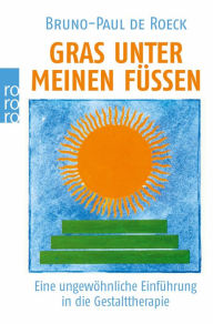 Title: Gras unter meinen Füßen: Eine ungewöhnliche Einführung in die Gestalttherapie, Author: Bruno-Paul de Roeck
