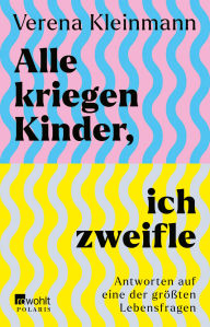 Title: Alle kriegen Kinder, ich zweifle: Antworten auf eine der größten Lebensfragen, Author: Verena Kleinmann