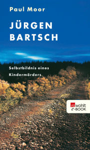 Title: Jürgen Bartsch: Selbstbildnis eines Kindermörders, Author: Paul Moor