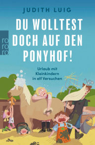Google epub ebook download Du wolltest doch auf den Ponyhof!: Urlaub mit Kleinkindern in elf Versuchen