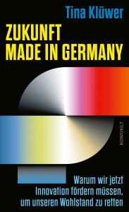 Title: Zukunft made in Germany: Warum wir jetzt Innovation fördern müssen, um unseren Wohlstand zu retten, Author: Tina Klüwer