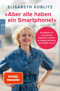 Download free e books nook «Aber alle haben ein Smartphone!»: So begleiten wir unsere Kinder entspannt und sicher im Umgang mit Handy, Social Media und Co by Elisabeth Koblitz FB2 9783644024229