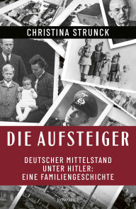 Title: Die Aufsteiger: Deutscher Mittelstand unter Hitler: Eine Familiengeschichte, Author: Christina Strunck