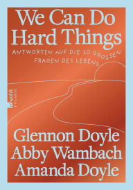Title: We Can Do Hard Things: Antworten auf die 20 großen Fragen des Lebens Die deutsche Ausgabe, Author: Glennon Doyle