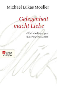 Title: Gelegenheit macht Liebe: Glücksbedingungen in der Partnerschaft, Author: Michael Lukas Moeller