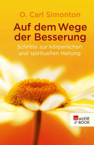 Title: Auf dem Wege der Besserung: Schritte zur körperlichen und spirituellen Heilung, Author: O. Carl Simonton